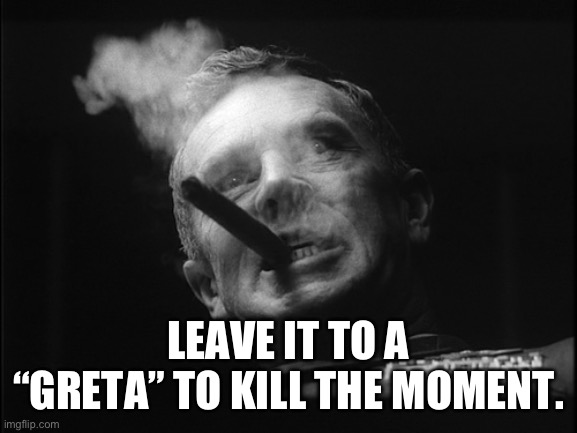 General Ripper (Dr. Strangelove) | LEAVE IT TO A “GRETA” TO KILL THE MOMENT. | image tagged in general ripper dr strangelove | made w/ Imgflip meme maker