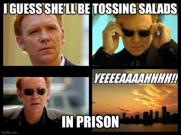 CSI | I GUESS SHE’LL BE TOSSING SALADS; IN PRISON | image tagged in csi | made w/ Imgflip meme maker