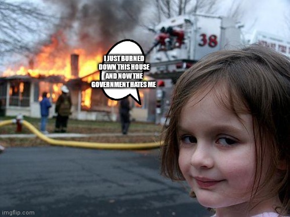 And now the government forever hates her | I JUST BURNED DOWN THIS HOUSE AND NOW THE GOVERNMENT HATES ME | image tagged in memes,disaster girl | made w/ Imgflip meme maker