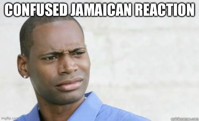 Jamaican | CONFUSED JAMAICAN REACTION | image tagged in jamaican | made w/ Imgflip meme maker