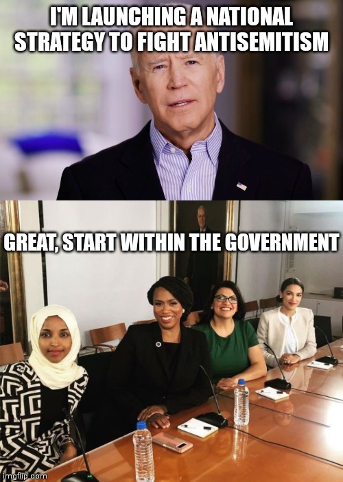 He only has to look under his nose to find antisemitism | I'M LAUNCHING A NATIONAL STRATEGY TO FIGHT ANTISEMITISM; GREAT, START WITHIN THE GOVERNMENT | image tagged in joe biden 2020,the squad,aoc,democrats | made w/ Imgflip meme maker