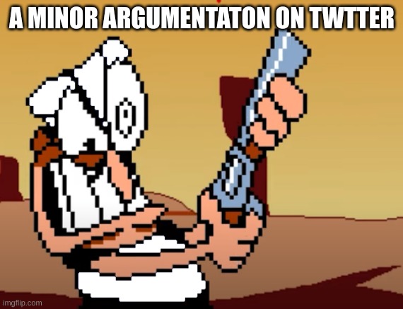 :) | A MINOR ARGUMENTATION ON TWITTER | image tagged in he has a gun | made w/ Imgflip meme maker