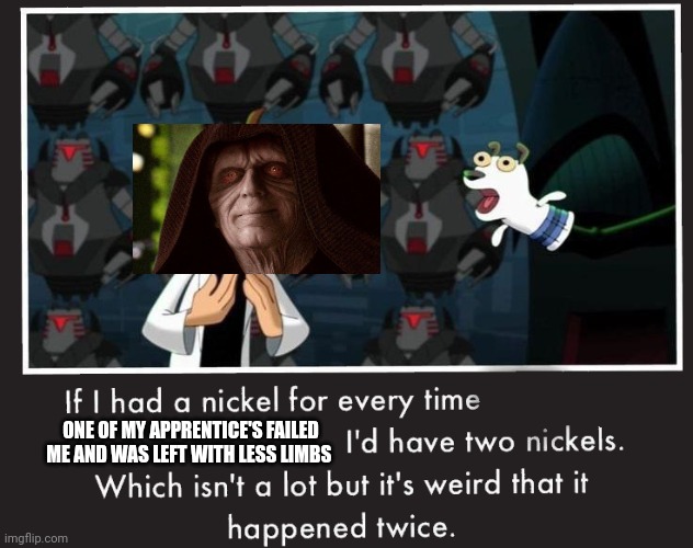 Palpatines Problem | ONE OF MY APPRENTICE'S FAILED ME AND WAS LEFT WITH LESS LIMBS | image tagged in doof if i had a nickel,star wars,revenge of the sith | made w/ Imgflip meme maker