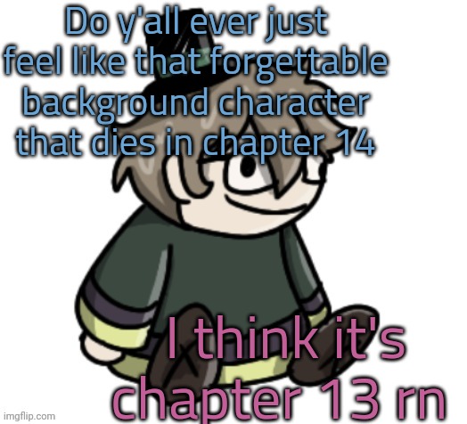 cracker | Do y'all ever just feel like that forgettable background character that dies in chapter 14; I think it's chapter 13 rn | image tagged in cracker | made w/ Imgflip meme maker