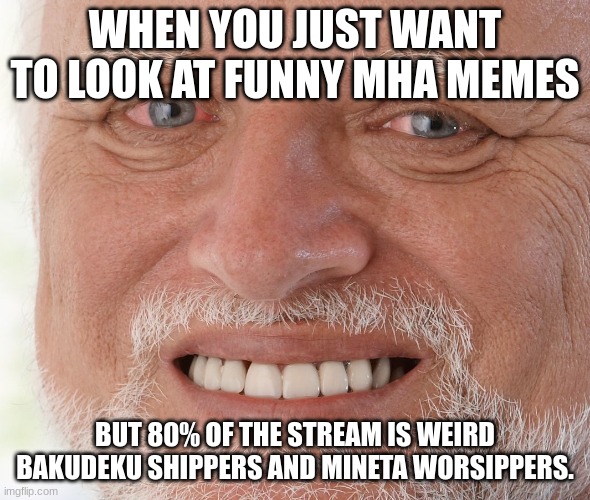 *deep, dissapointed sigh* | WHEN YOU JUST WANT TO LOOK AT FUNNY MHA MEMES; BUT 80% OF THE STREAM IS WEIRD BAKUDEKU SHIPPERS AND MINETA WORSHIPPERS. | image tagged in hide the pain harold | made w/ Imgflip meme maker