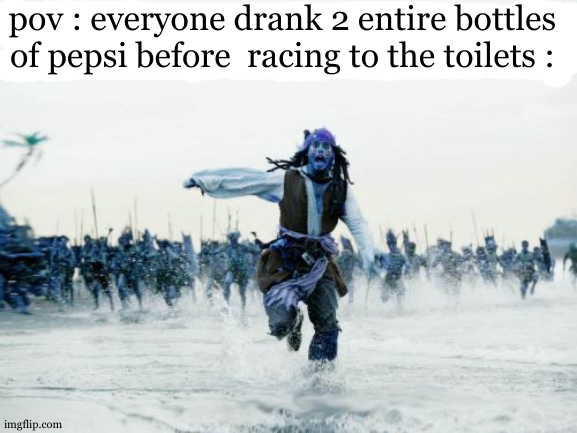HELP ME ! I NEED TOILETS !!! | pov : everyone drank 2 entire bottles of pepsi before  racing to the toilets : | image tagged in jack sparrow being chased,toilet humor,race,fastest thing on earth,help,pepsi | made w/ Imgflip meme maker