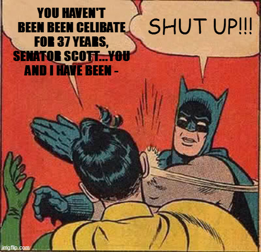 Batman Slapping Robin | YOU HAVEN'T BEEN BEEN CELIBATE FOR 37 YEARS, SENATOR SCOTT...YOU AND I HAVE BEEN -; SHUT UP!!! | image tagged in memes,batman slapping robin | made w/ Imgflip meme maker