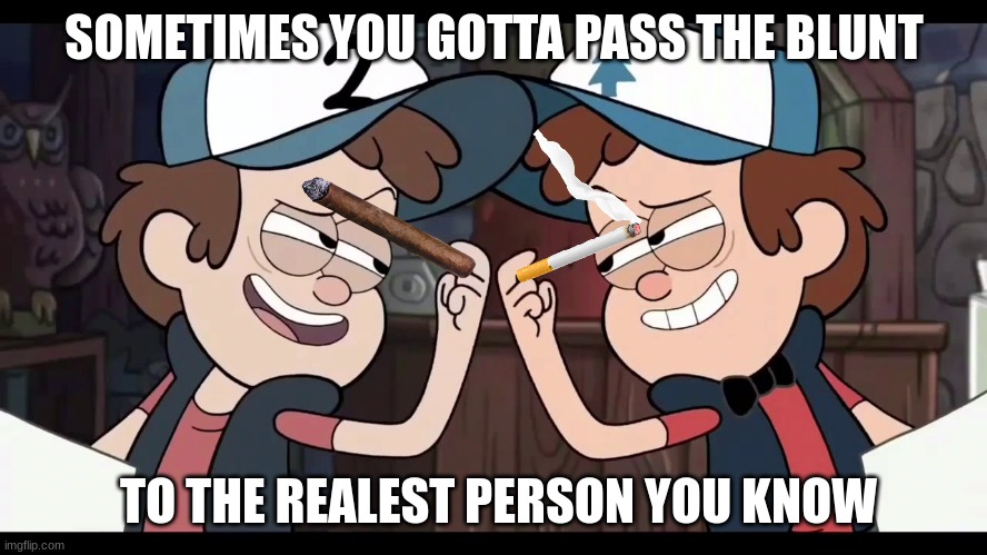 SOMETIMES YOU GOTTA PASS THE BLUNT; TO THE REALEST PERSON YOU KNOW | made w/ Imgflip meme maker