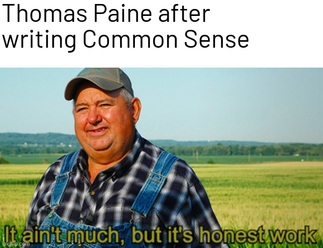 It ain't much, but it's honest work | Thomas Paine after writing Common Sense | image tagged in it ain't much but it's honest work,memes,funny,history memes | made w/ Imgflip meme maker