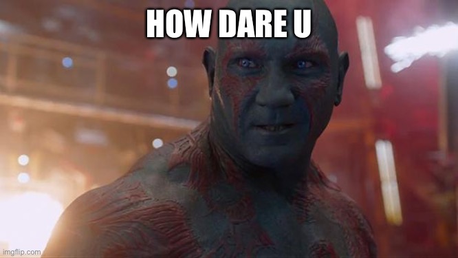 Drax | HOW DARE U | image tagged in drax | made w/ Imgflip meme maker