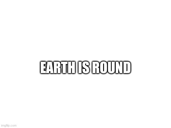 EARTH IS ROUND | made w/ Imgflip meme maker