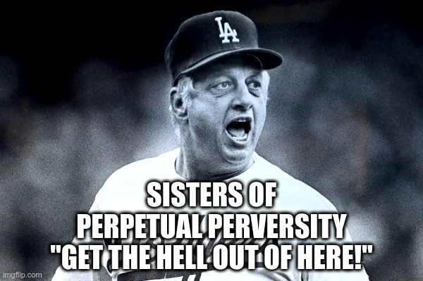 Sisters of Perpetual Perversity | image tagged in woke,dodgers,tommy lasorda,are you kidding me,i didn't approve this | made w/ Imgflip meme maker