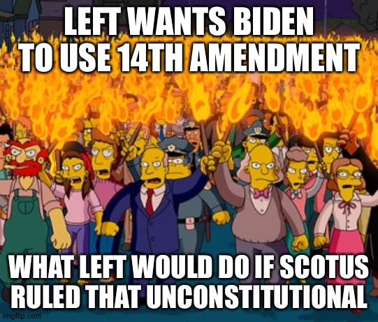 Simpson Pitchfork Mob | LEFT WANTS BIDEN TO USE 14TH AMENDMENT; WHAT LEFT WOULD DO IF SCOTUS RULED THAT UNCONSTITUTIONAL | image tagged in simpson pitchfork mob | made w/ Imgflip meme maker