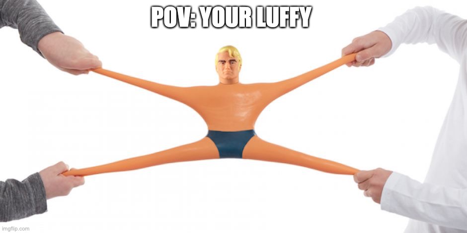 Stretch Armstrong | POV: YOUR LUFFY | image tagged in stretch armstrong | made w/ Imgflip meme maker