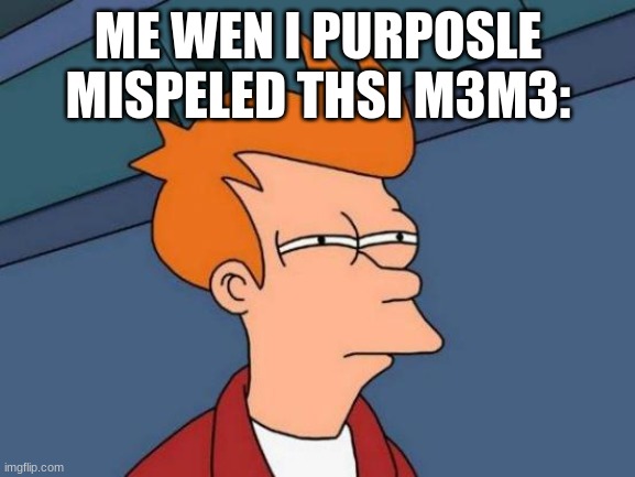 Hehe | ME WEN I PURPOSLE MISPELED THSI M3M3: | image tagged in memes,futurama fry | made w/ Imgflip meme maker