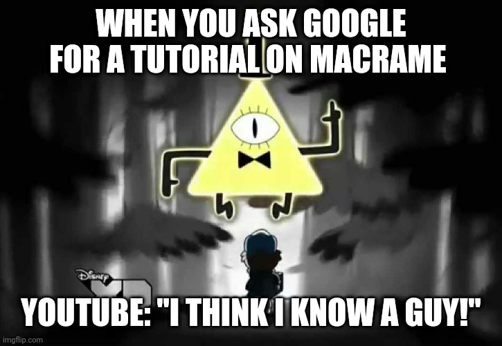 Macrame tutorial | WHEN YOU ASK GOOGLE FOR A TUTORIAL ON MACRAME; YOUTUBE: "I THINK I KNOW A GUY!" | image tagged in bill cipher - i think i know a guy | made w/ Imgflip meme maker