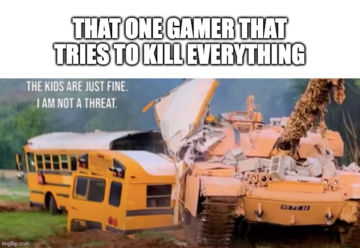I may or may not be this player... | THAT ONE GAMER THAT TRIES TO KILL EVERYTHING | image tagged in gaming,tank | made w/ Imgflip meme maker