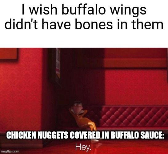 Boneless wings are spicy chicken nuggets | I wish buffalo wings didn't have bones in them; CHICKEN NUGGETS COVERED IN BUFFALO SAUCE: | image tagged in vector hey | made w/ Imgflip meme maker