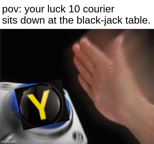 the courier who broke the bank | pov: your luck 10 courier sits down at the black-jack table. | image tagged in memes,blank nut button,fallout new vegas | made w/ Imgflip meme maker