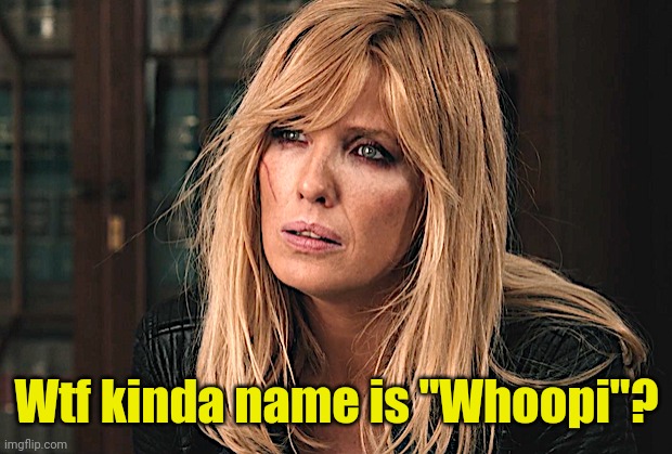 Beth Dutton | Wtf kinda name is "Whoopi"? | image tagged in beth dutton | made w/ Imgflip meme maker