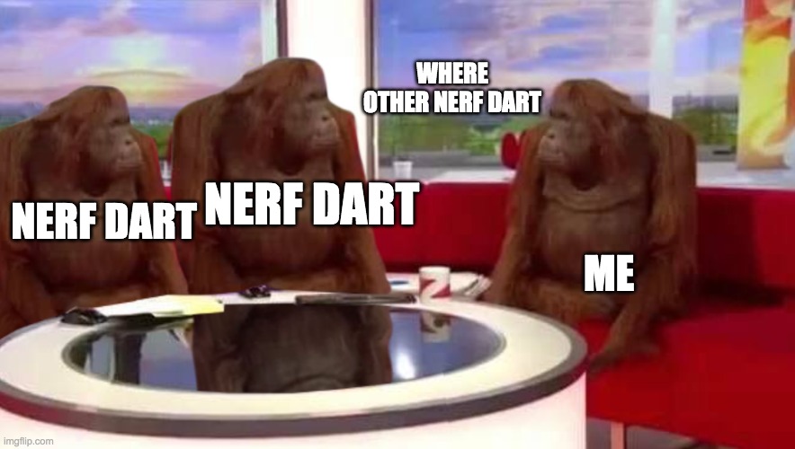 They always go missing | WHERE OTHER NERF DART; NERF DART; NERF DART; ME | image tagged in where monkey,nerf,darts,missing,tag,why are you reading this | made w/ Imgflip meme maker