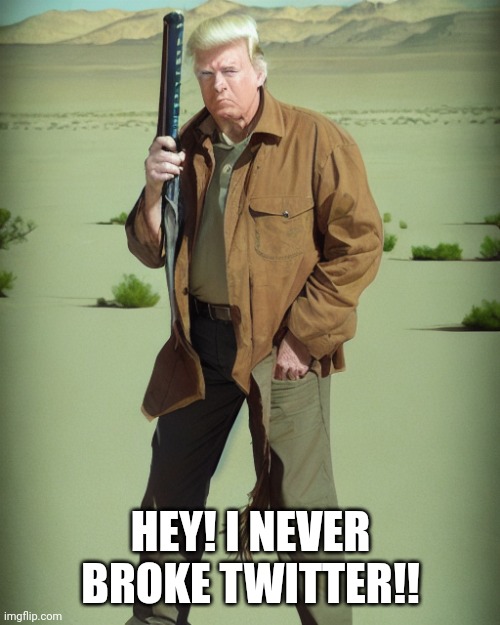 MAGA Action Man | HEY! I NEVER BROKE TWITTER!! | image tagged in maga action man | made w/ Imgflip meme maker
