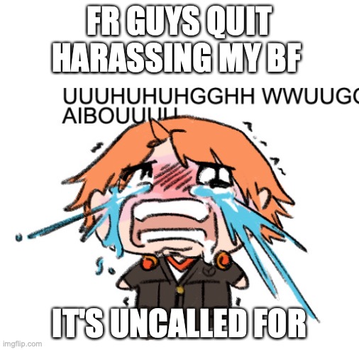 UUUUHUHGGHH | FR GUYS QUIT HARASSING MY BF; IT'S UNCALLED FOR | image tagged in uuuuhuhgghh | made w/ Imgflip meme maker