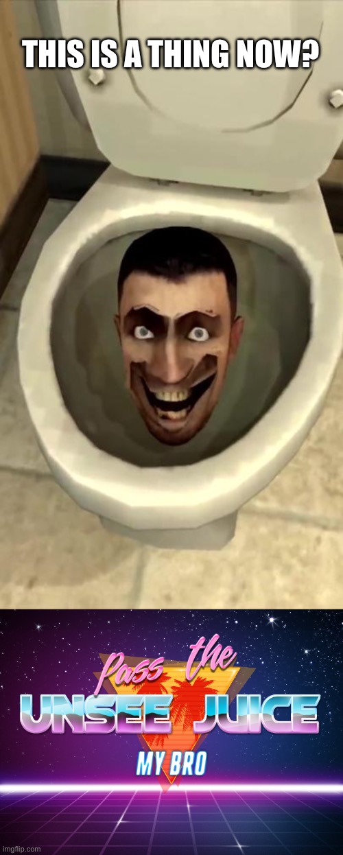 THIS IS A THING NOW? | image tagged in skibidi toilet,pass the unsee juice my bro | made w/ Imgflip meme maker