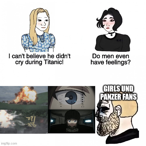 More than Feelings. Men respect Sacrifices made. | GIRLS UND PANZER FANS | image tagged in do men even have feelings,girls und panzer | made w/ Imgflip meme maker
