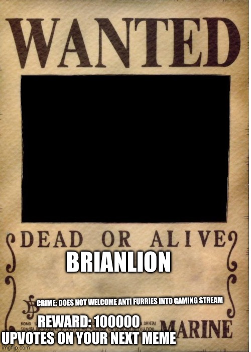 Bring him to me… dead… or alive | BRIANLION; CRIME: DOES NOT WELCOME ANTI FURRIES INTO GAMING STREAM; REWARD: 100000 UPVOTES ON YOUR NEXT MEME | image tagged in one piece wanted poster template | made w/ Imgflip meme maker