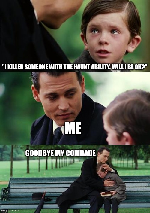Goodbye comrade | "I KILLED SOMEONE WITH THE HAUNT ABILITY. WILL I BE OK?"; ME; GOODBYE MY COMRADE | image tagged in memes,finding neverland | made w/ Imgflip meme maker