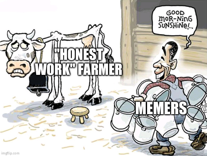 milking the cow | "HONEST WORK" FARMER; MEMERS | image tagged in milking the cow,it aint much but its honest work | made w/ Imgflip meme maker