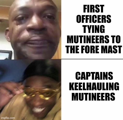 Captains Keelhauling mutineers be like | FIRST OFFICERS TYING MUTINEERS TO THE FORE MAST; CAPTAINS KEELHAULING MUTINEERS | image tagged in sad then happy | made w/ Imgflip meme maker