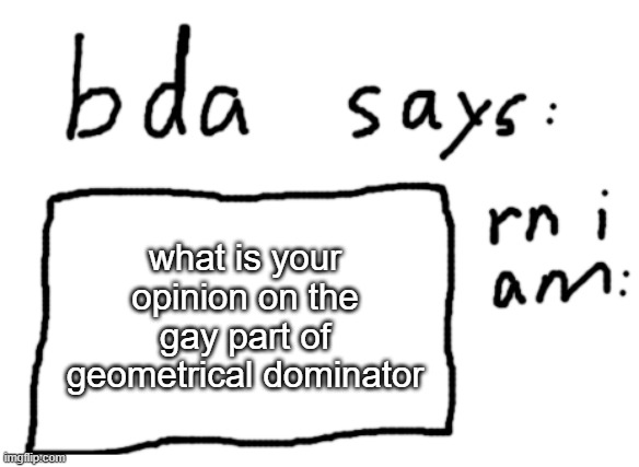 i guess the decoration is kinda good idk | what is your opinion on the gay part of geometrical dominator | image tagged in official badlydrawnaxolotl announcement temp | made w/ Imgflip meme maker