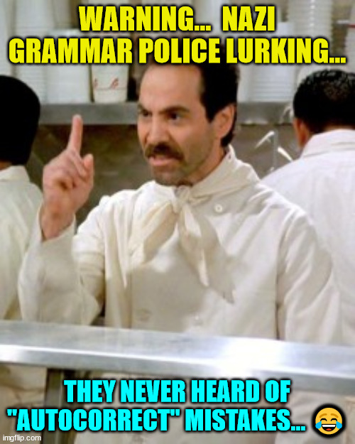 No Soup For You | WARNING...  NAZI GRAMMAR POLICE LURKING... THEY NEVER HEARD OF "AUTOCORRECT" MISTAKES... ? | image tagged in no soup for you | made w/ Imgflip meme maker
