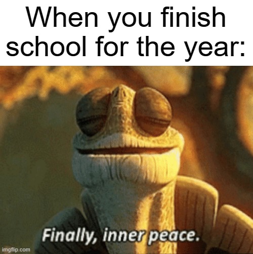 I have achieved inner peace for the time being | When you finish school for the year: | image tagged in finally inner peace,school,memes,summer break | made w/ Imgflip meme maker