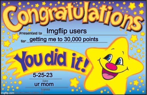 Happy Star Congratulations | Imgflip users; getting me to 30,000 points; 5-25-23; ur mom | image tagged in memes,happy star congratulations | made w/ Imgflip meme maker