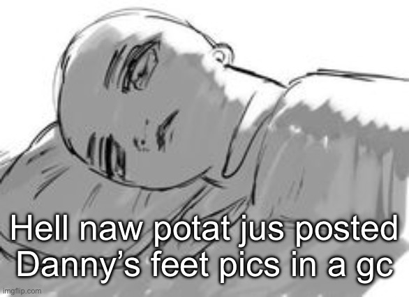 ima go back to sleep | Hell naw potat jus posted Danny’s feet pics in a gc | image tagged in ima go back to sleep | made w/ Imgflip meme maker