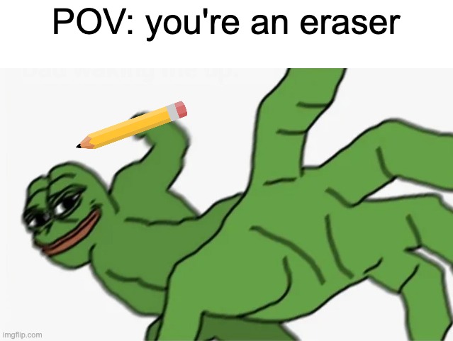 Poor eraser | POV: you're an eraser | image tagged in pepe punch,pencil,school,nostalgia,relatable | made w/ Imgflip meme maker