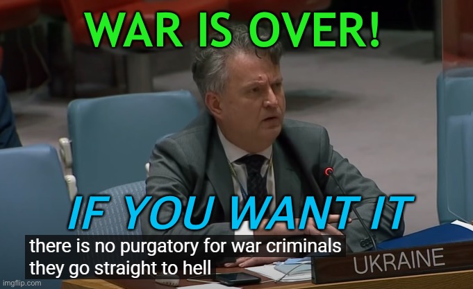 War is Over | WAR IS OVER! IF YOU WANT IT | image tagged in there is no purgatory for war criminals ukraine | made w/ Imgflip meme maker