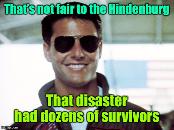 That’s not fair to the Hindenburg That disaster had dozens of survivors | image tagged in when you see my aviators looking at you your banned | made w/ Imgflip meme maker