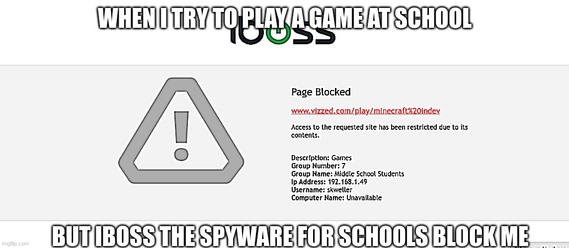 Iboss is maleware dont download it | WHEN I TRY TO PLAY A GAME AT SCHOOL; BUT IBOSS THE SPYWARE FOR SCHOOLS BLOCK ME | image tagged in iboss,gaming | made w/ Imgflip meme maker