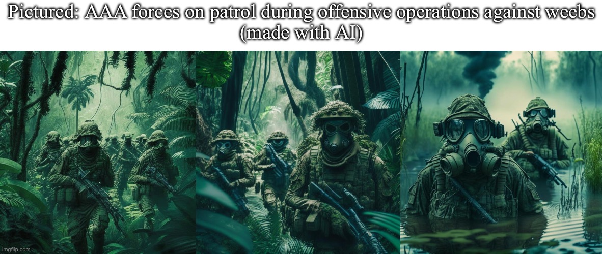making AAA aesthetics a thing | Pictured: AAA forces on patrol during offensive operations against weebs
(made with AI) | made w/ Imgflip meme maker