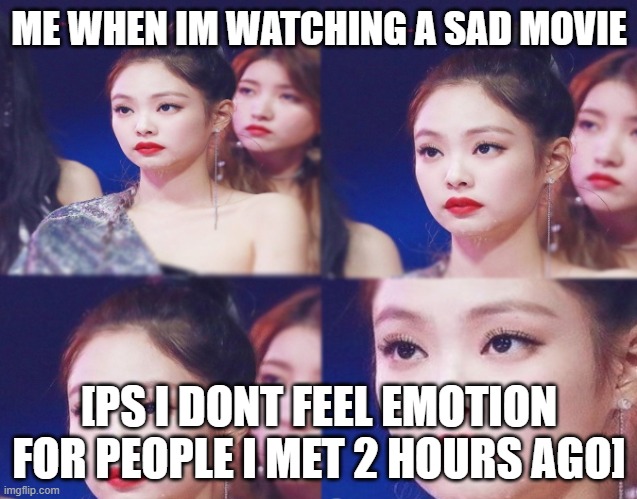 anyone else feel this? | ME WHEN IM WATCHING A SAD MOVIE; [PS I DONT FEEL EMOTION FOR PEOPLE I MET 2 HOURS AGO] | image tagged in emotionless,help me,movie | made w/ Imgflip meme maker