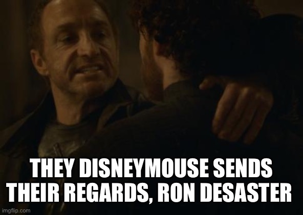 the lannisters send their regards | THEY DISNEYMOUSE SENDS THEIR REGARDS, RON DESASTER | image tagged in the lannisters send their regards | made w/ Imgflip meme maker