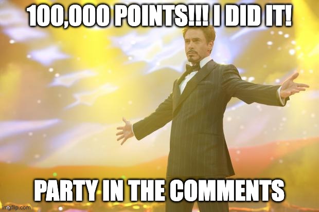100K | 100,000 POINTS!!! I DID IT! PARTY IN THE COMMENTS | image tagged in yay,celebration | made w/ Imgflip meme maker