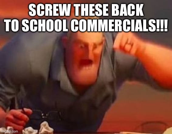 Mr incredible mad | SCREW THESE BACK TO SCHOOL COMMERCIALS!!! | image tagged in mr incredible mad | made w/ Imgflip meme maker