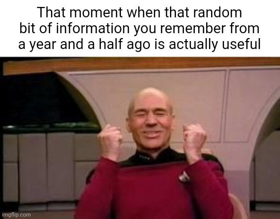 Happy Picard | That moment when that random bit of information you remember from a year and a half ago is actually useful | image tagged in happy picard,relatable | made w/ Imgflip meme maker