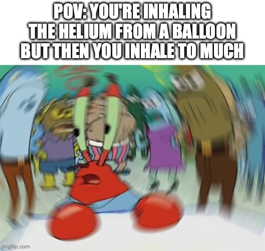 Mr Krabs Blur Meme Meme | POV: YOU'RE INHALING THE HELIUM FROM A BALLOON BUT THEN YOU INHALE TO MUCH | image tagged in memes,mr krabs blur meme | made w/ Imgflip meme maker