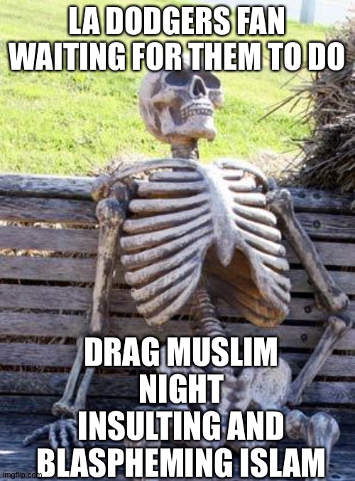 Waiting Skeleton | LA DODGERS FAN WAITING FOR THEM TO DO; DRAG MUSLIM NIGHT INSULTING AND BLASPHEMING ISLAM | image tagged in memes,waiting skeleton | made w/ Imgflip meme maker